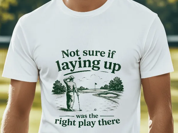 Not Sure If Laying Up Was The Right Play There Golf T-Shirt